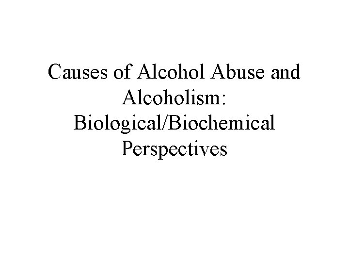 Causes of Alcohol Abuse and Alcoholism: Biological/Biochemical Perspectives 