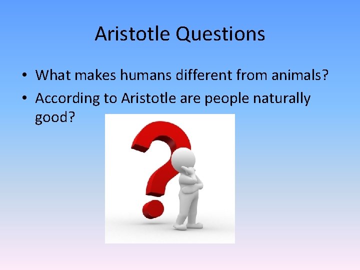Aristotle Questions • What makes humans different from animals? • According to Aristotle are