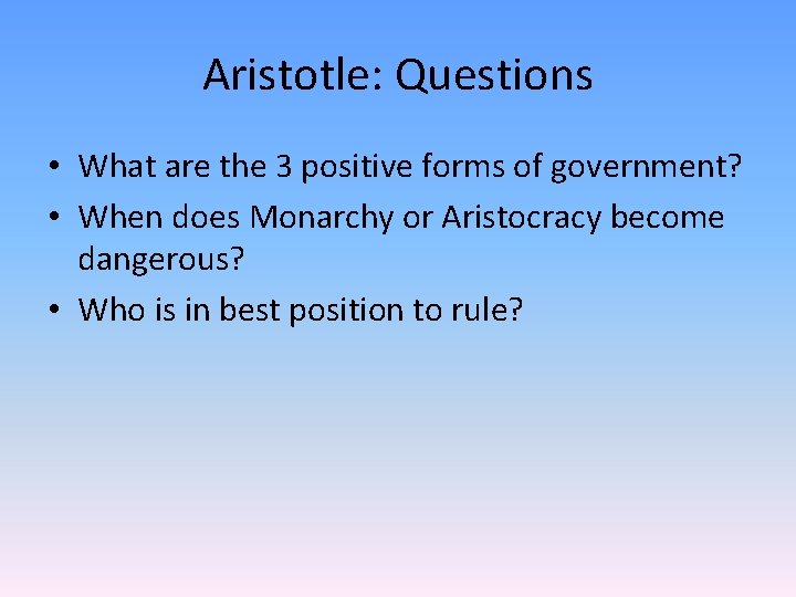 Aristotle: Questions • What are the 3 positive forms of government? • When does