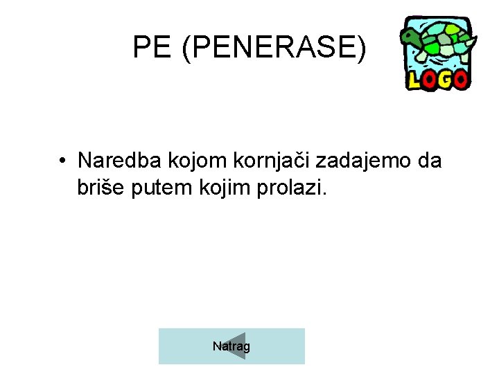 PE (PENERASE) • Naredba kojom kornjači zadajemo da briše putem kojim prolazi. Natrag 