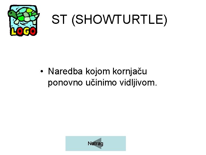 ST (SHOWTURTLE) • Naredba kojom kornjaču ponovno učinimo vidljivom. Natrag 