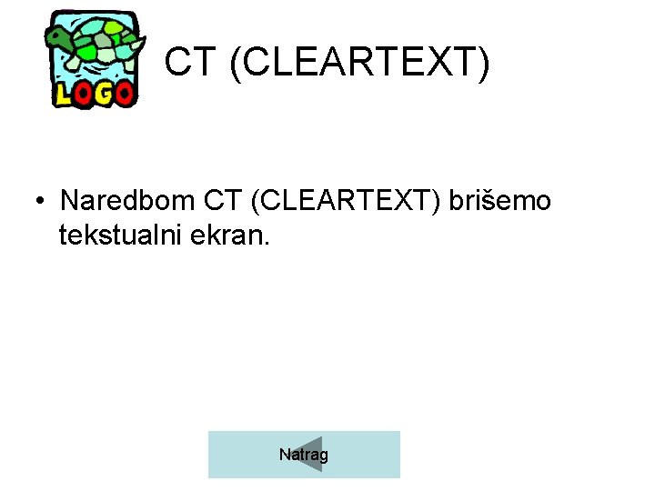 CT (CLEARTEXT) • Naredbom CT (CLEARTEXT) brišemo tekstualni ekran. Natrag 