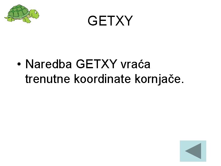 GETXY • Naredba GETXY vraća trenutne koordinate kornjače. 