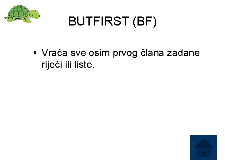 BUTFIRST (BF) • Vraća sve osim prvog člana zadane riječi ili liste. 