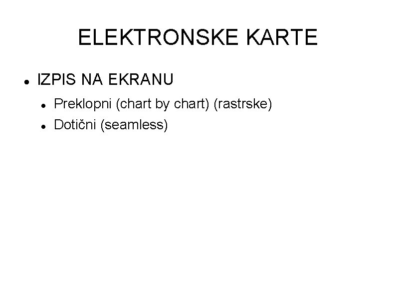 ELEKTRONSKE KARTE IZPIS NA EKRANU Preklopni (chart by chart) (rastrske) Dotični (seamless) 