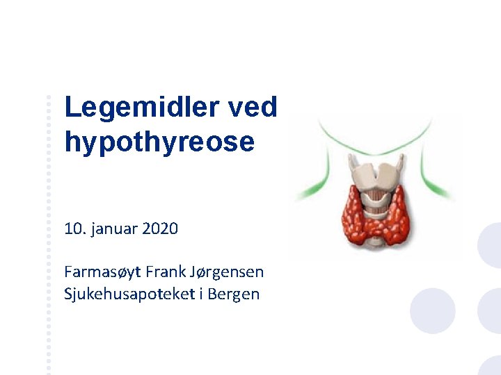 Legemidler ved hypothyreose 10. januar 2020 Farmasøyt Frank Jørgensen Sjukehusapoteket i Bergen 