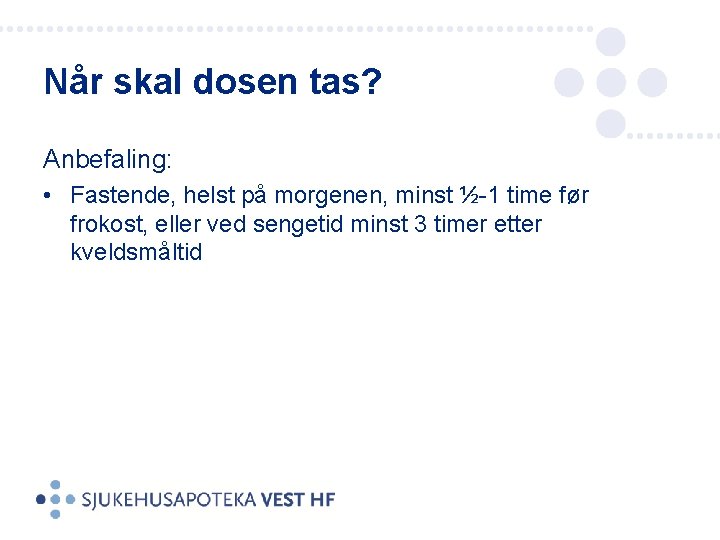 Når skal dosen tas? Anbefaling: • Fastende, helst på morgenen, minst ½-1 time før