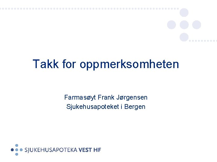 Takk for oppmerksomheten Farmasøyt Frank Jørgensen Sjukehusapoteket i Bergen 