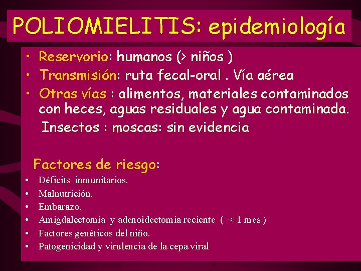POLIOMIELITIS: epidemiología • Reservorio: humanos (> niños ) • Transmisión: ruta fecal-oral. Vía aérea POLIOMIELITIS: epidemiología • Reservorio: humanos (> niños ) • Transmisión: ruta fecal-oral. Vía aérea