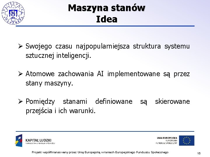 Maszyna stanów Idea Ø Swojego czasu najpopularniejsza struktura systemu sztucznej inteligencji. Ø Atomowe zachowania