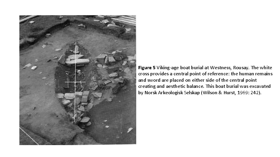 Figure 5 Viking-age boat burial at Westness, Rousay. The white cross provides a central