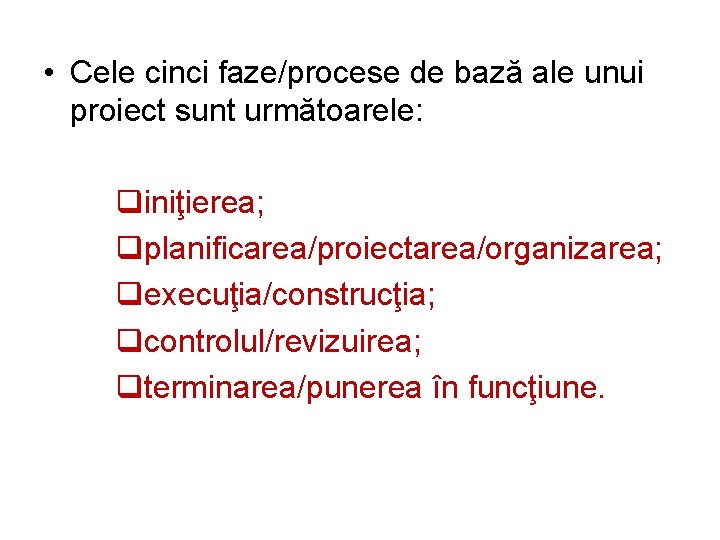  • Cele cinci faze/procese de bază ale unui proiect sunt următoarele: qiniţierea; qplanificarea/proiectarea/organizarea;