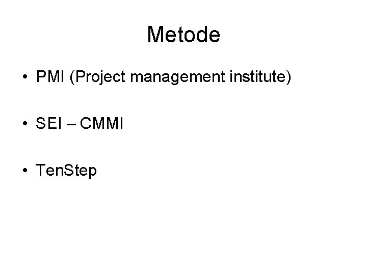 Metode • PMI (Project management institute) • SEI – CMMI • Ten. Step 