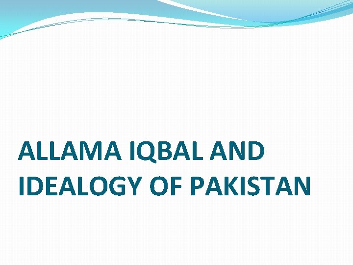 ALLAMA IQBAL AND IDEALOGY OF PAKISTAN 