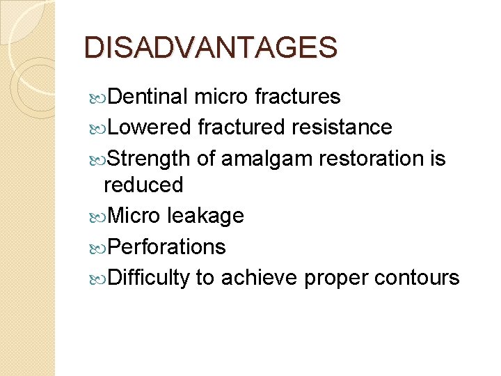 DISADVANTAGES Dentinal micro fractures Lowered fractured resistance Strength of amalgam restoration is reduced Micro