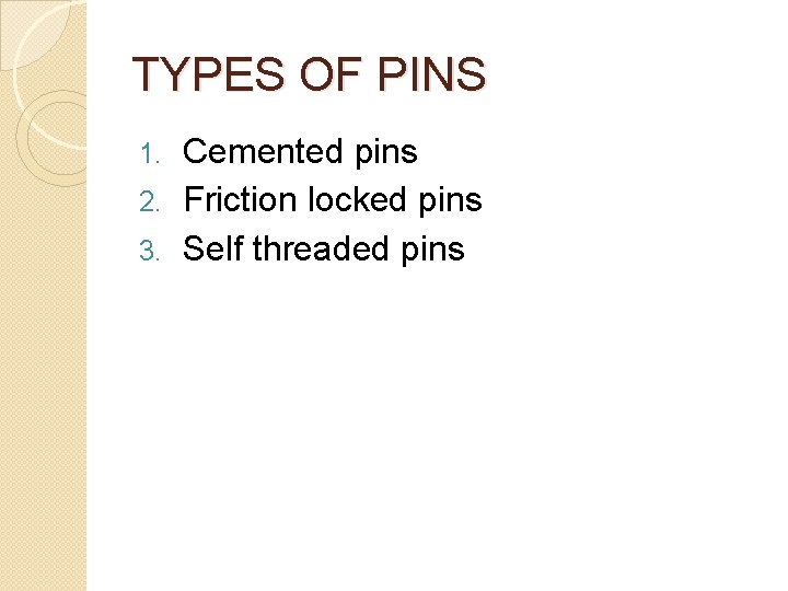 TYPES OF PINS Cemented pins 2. Friction locked pins 3. Self threaded pins 1.