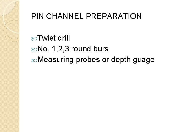 PIN CHANNEL PREPARATION Twist drill No. 1, 2, 3 round burs Measuring probes or