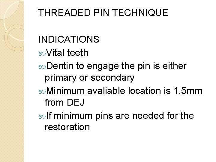 THREADED PIN TECHNIQUE INDICATIONS Vital teeth Dentin to engage the pin is either primary