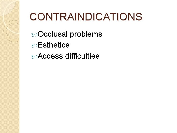 CONTRAINDICATIONS Occlusal problems Esthetics Access difficulties 