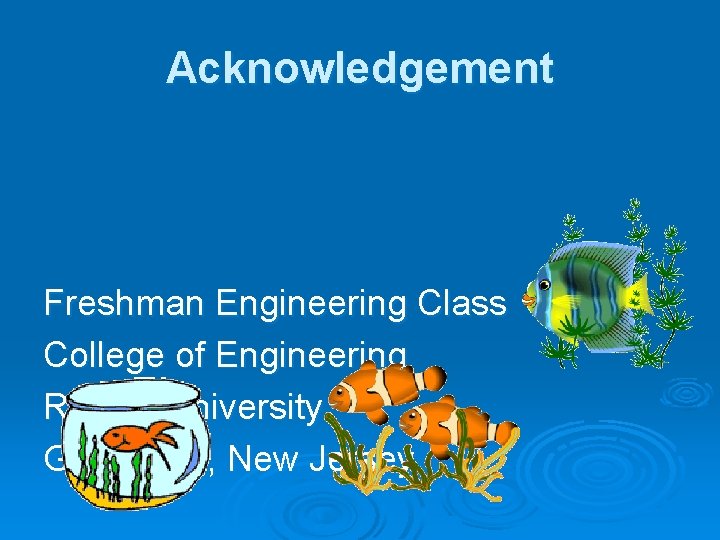 Acknowledgement Freshman Engineering Class College of Engineering Rowan University Glassboro, New Jersey 