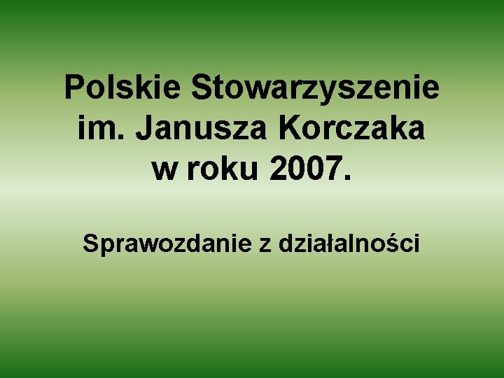 Polskie Stowarzyszenie im. Janusza Korczaka w roku 2007. Sprawozdanie z działalności 