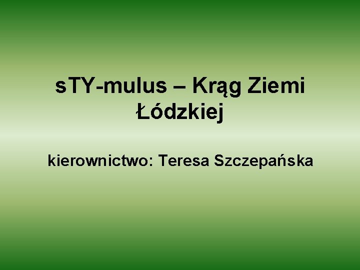 s. TY-mulus – Krąg Ziemi Łódzkiej kierownictwo: Teresa Szczepańska 