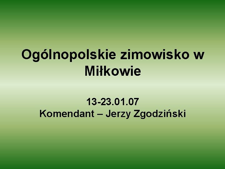 Ogólnopolskie zimowisko w Miłkowie 13 -23. 01. 07 Komendant – Jerzy Zgodziński 