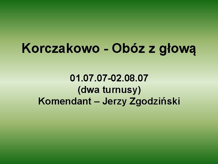 Korczakowo - Obóz z głową 01. 07 -02. 08. 07 (dwa turnusy) Komendant –