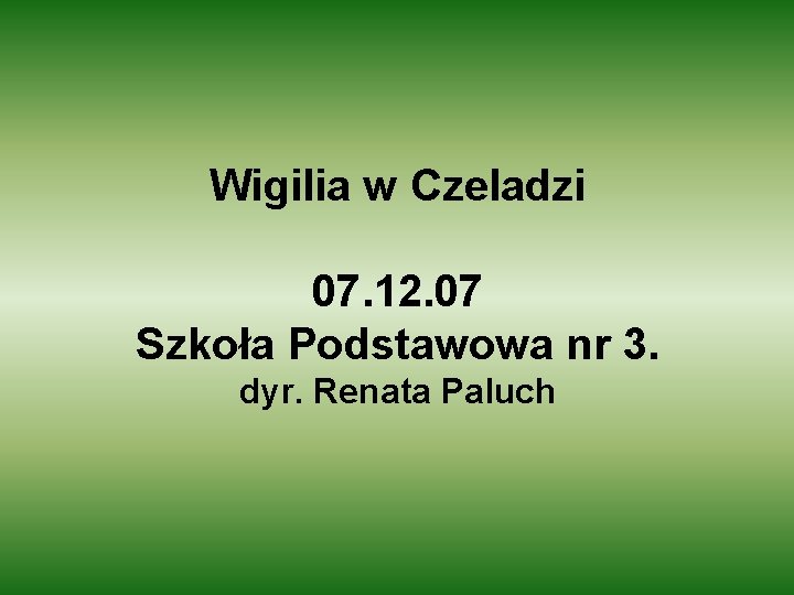 Wigilia w Czeladzi 07. 12. 07 Szkoła Podstawowa nr 3. dyr. Renata Paluch 