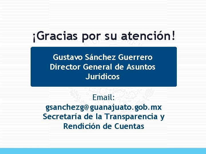 ¡Gracias por su atención! Gustavo Sánchez Guerrero Director General de Asuntos Jurídicos Email: gsanchezg@guanajuato.
