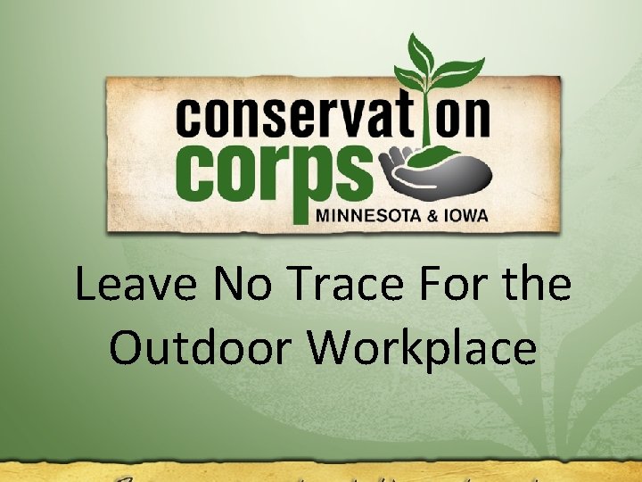 Leave No Trace For the Resources Restored. Lives changed. Outdoor Workplace 