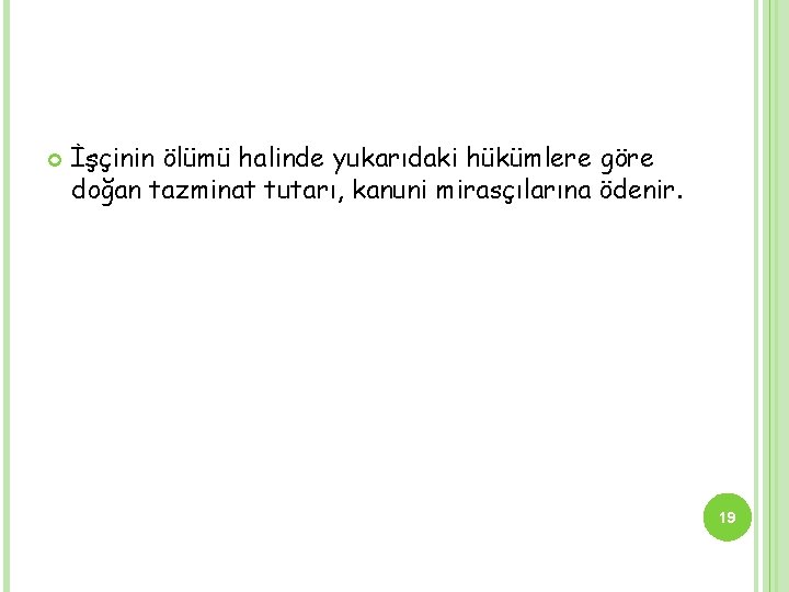  İşçinin ölümü halinde yukarıdaki hükümlere göre doğan tazminat tutarı, kanuni mirasçılarına ödenir. 19