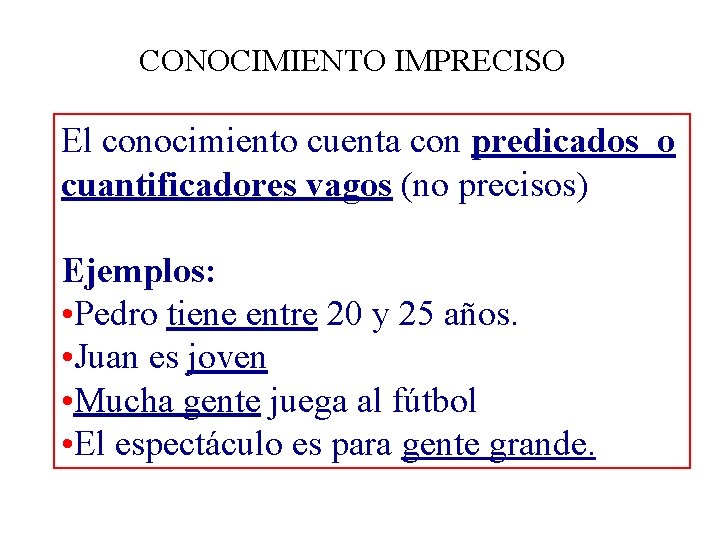 CONOCIMIENTO IMPRECISO El conocimiento cuenta con predicados o cuantificadores vagos (no precisos) Ejemplos: •