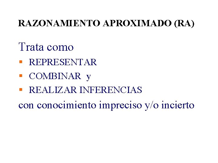 RAZONAMIENTO APROXIMADO (RA) Trata como § REPRESENTAR § COMBINAR y § REALIZAR INFERENCIAS conocimiento