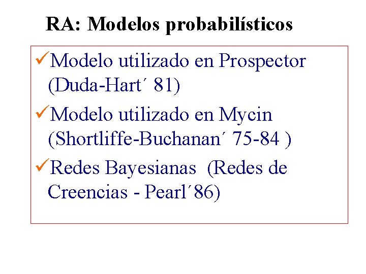 RA: Modelos probabilísticos üModelo utilizado en Prospector (Duda-Hart´ 81) üModelo utilizado en Mycin (Shortliffe-Buchanan´