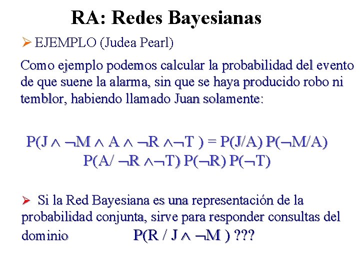 RA: Redes Bayesianas Ø EJEMPLO (Judea Pearl) Como ejemplo podemos calcular la probabilidad del