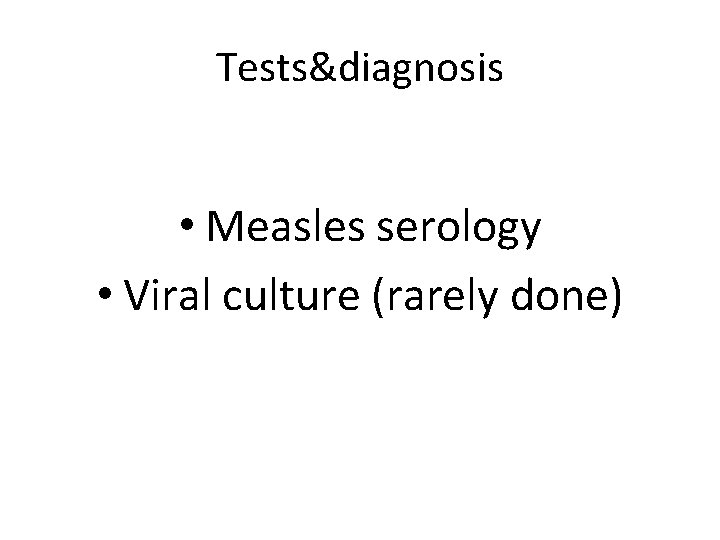 Tests&diagnosis • Measles serology • Viral culture (rarely done) 
