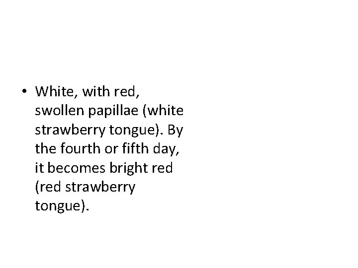  • White, with red, swollen papillae (white strawberry tongue). By the fourth or
