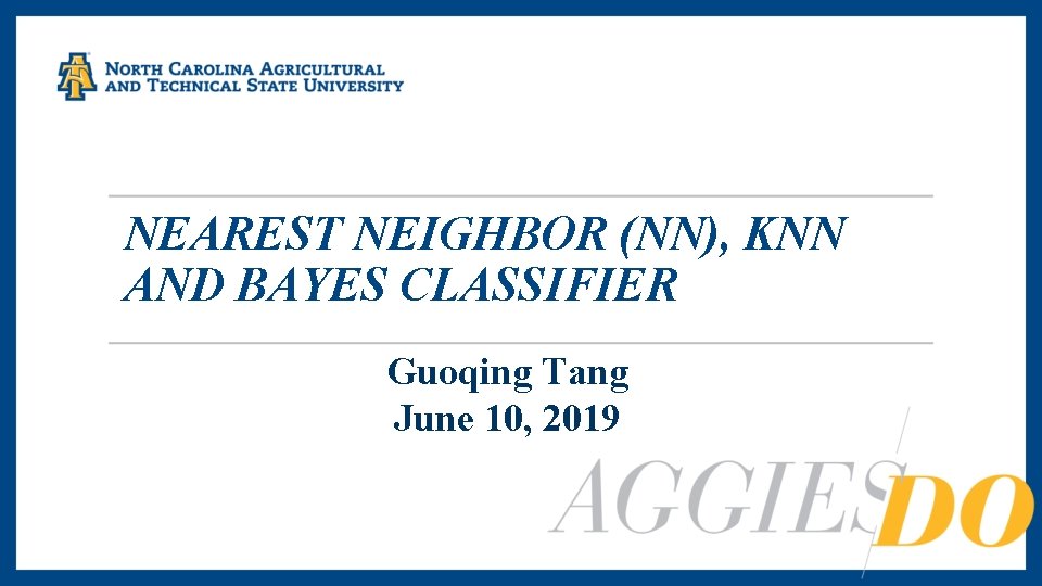 NEAREST NEIGHBOR (NN), KNN AND BAYES CLASSIFIER Guoqing Tang June 10, 2019 