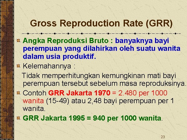 Gross Reproduction Rate (GRR) Angka Reproduksi Bruto : banyaknya bayi perempuan yang dilahirkan oleh