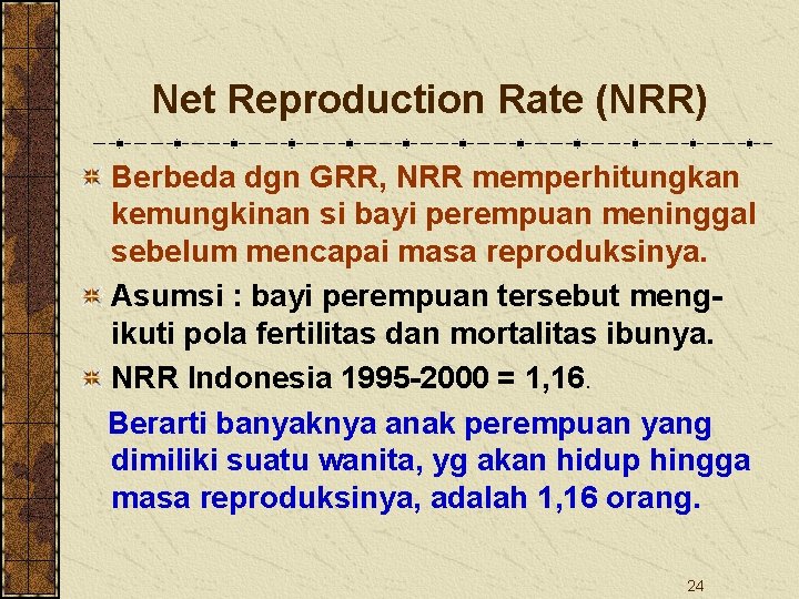 Net Reproduction Rate (NRR) Berbeda dgn GRR, NRR memperhitungkan kemungkinan si bayi perempuan meninggal