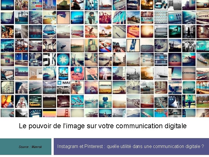 Le pouvoir de l’image sur votre communication digitale Source : Maersk Instagram et Pinterest