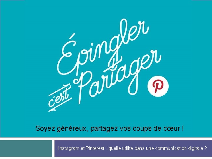 Soyez généreux, partagez vos coups de cœur ! Instagram et Pinterest : quelle utilité