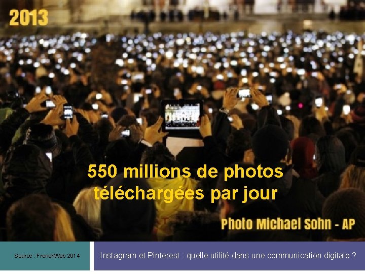 550 millions de photos téléchargées par jour Source : French. Web 2014 Instagram et