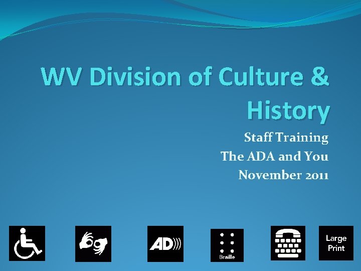 WV Division of Culture & History Staff Training The ADA and You November 2011 WV Division of Culture & History Staff Training The ADA and You November 2011
