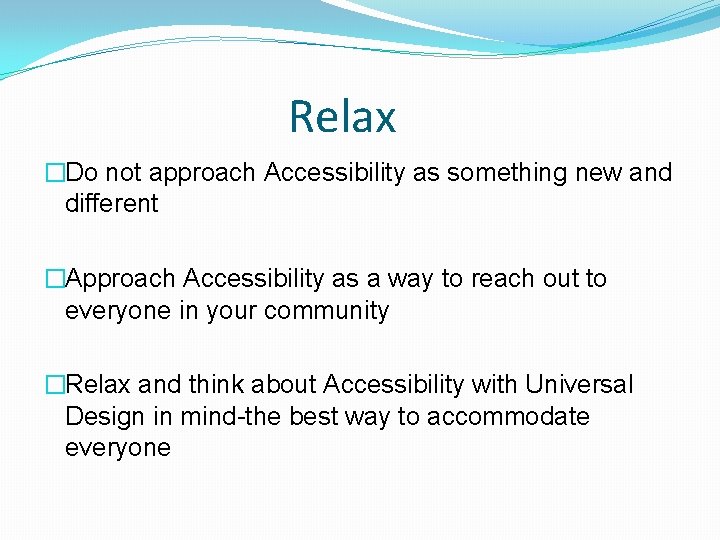 Relax �Do not approach Accessibility as something new and different �Approach Accessibility as a Relax �Do not approach Accessibility as something new and different �Approach Accessibility as a