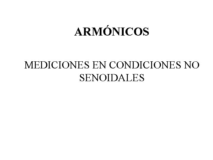 ARMÓNICOS MEDICIONES EN CONDICIONES NO SENOIDALES ARMÓNICOS MEDICIONES EN CONDICIONES NO SENOIDALES