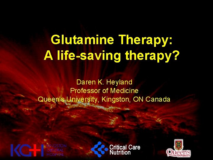 Glutamine Therapy: A life-saving therapy? Daren K. Heyland Professor of Medicine Queen’s University, Kingston,