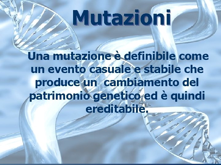 Mutazioni Una mutazione è definibile come un evento casuale e stabile che produce un Mutazioni Una mutazione è definibile come un evento casuale e stabile che produce un
