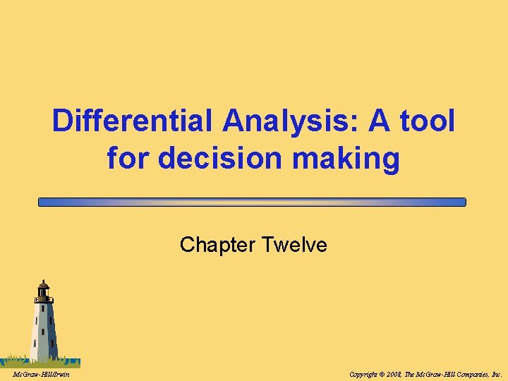 Differential Analysis: A tool for decision making Chapter Twelve Mc. Graw-Hill/Irwin Copyright © 2008,